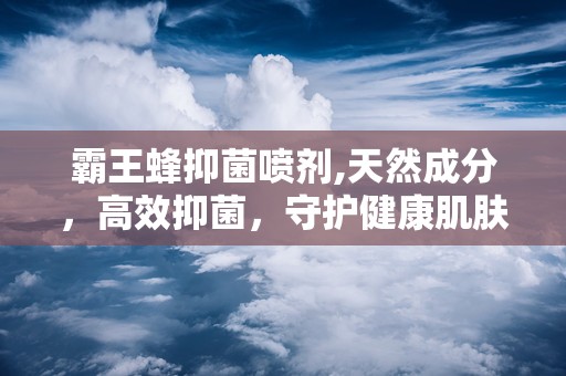 霸王蜂抑菌喷剂,天然成分，高效抑菌，守护健康肌肤”