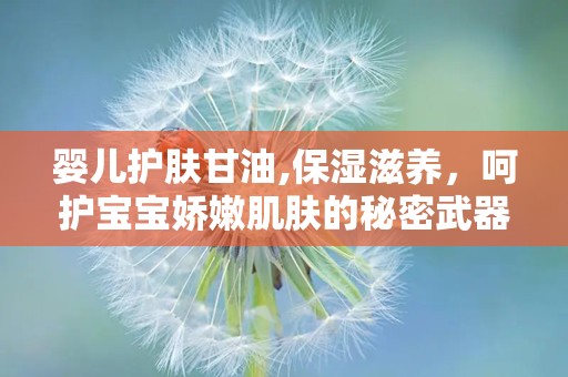 婴儿护肤甘油,保湿滋养，呵护宝宝娇嫩肌肤的秘密武器