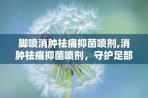脚喷消肿祛痛抑菌喷剂,消肿祛痛抑菌喷剂，守护足部健康与舒适
