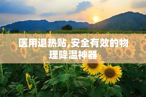 医用退热贴,安全有效的物理降温神器