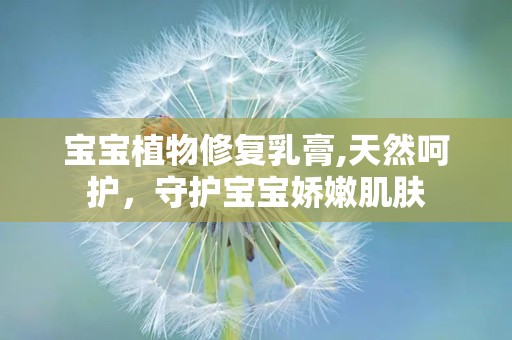 宝宝植物修复乳膏,天然呵护，守护宝宝娇嫩肌肤