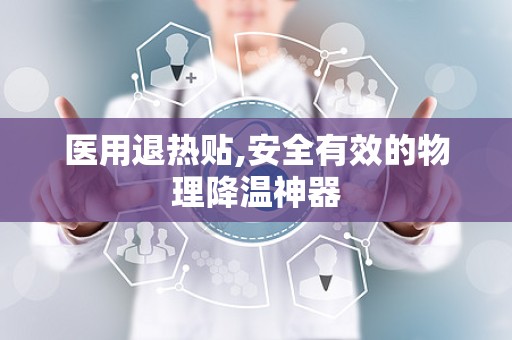 医用退热贴,安全有效的物理降温神器