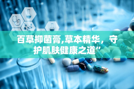 百草抑菌膏,草本精华，守护肌肤健康之道”