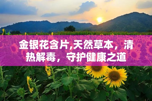 金银花含片,天然草本，清热解毒，守护健康之道