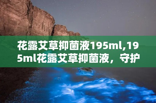 花露艾草抑菌液195ml,195ml花露艾草抑菌液，守护您的清凉与健康