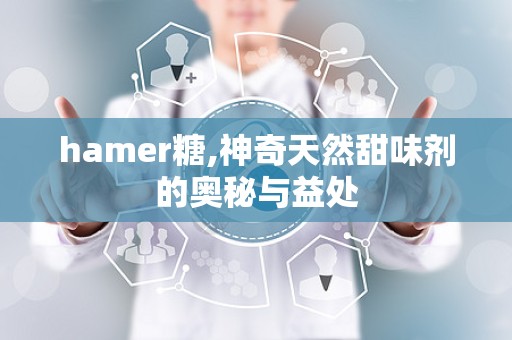 hamer糖,神奇天然甜味剂的奥秘与益处