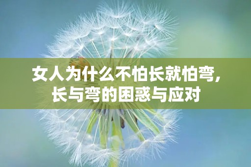 女人为什么不怕长就怕弯,长与弯的困惑与应对