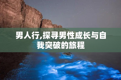 男人行,探寻男性成长与自我突破的旅程