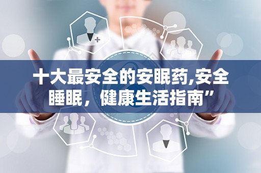 十大最安全的安眠药,安全睡眠，健康生活指南”