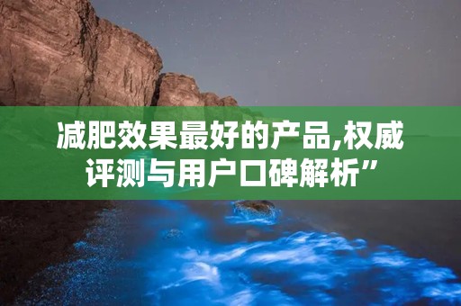 减肥效果最好的产品,权威评测与用户口碑解析”