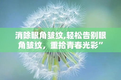 消除眼角皱纹,轻松告别眼角皱纹，重拾青春光彩”