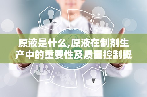 原液是什么,原液在制剂生产中的重要性及质量控制概述