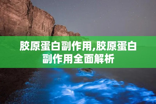 胶原蛋白副作用,胶原蛋白副作用全面解析