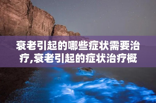 衰老引起的哪些症状需要治疗,衰老引起的症状治疗概述