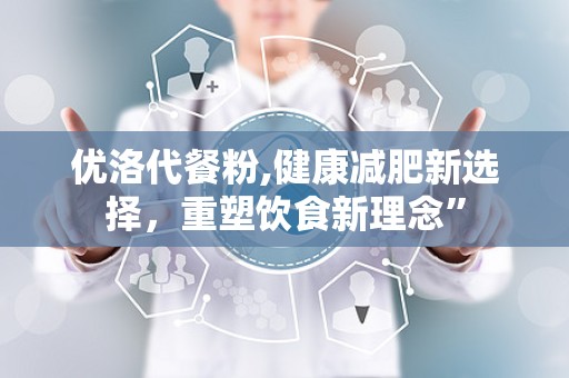 优洛代餐粉,健康减肥新选择，重塑饮食新理念”