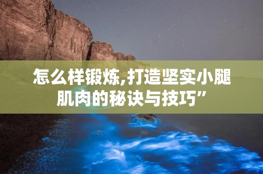 怎么样锻炼,打造坚实小腿肌肉的秘诀与技巧”