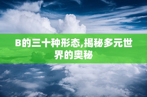 B的三十种形态,揭秘多元世界的奥秘