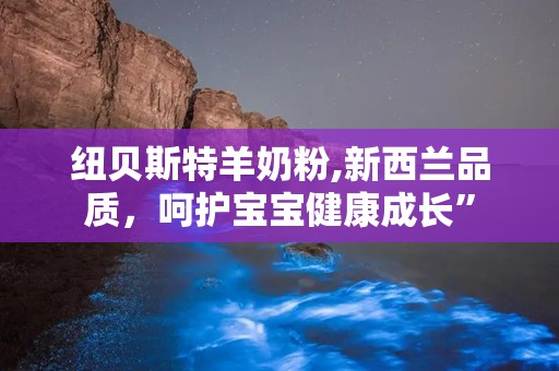 纽贝斯特羊奶粉,新西兰品质，呵护宝宝健康成长”
