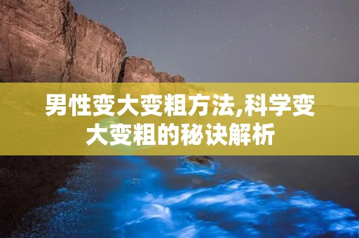 男性变大变粗方法,科学变大变粗的秘诀解析