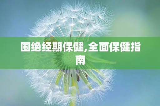 围绝经期保健,全面保健指南