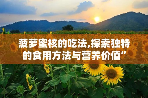 菠萝蜜核的吃法,探索独特的食用方法与营养价值”