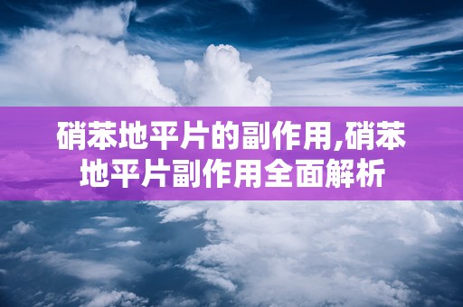 硝苯地平片的副作用,硝苯地平片副作用全面解析