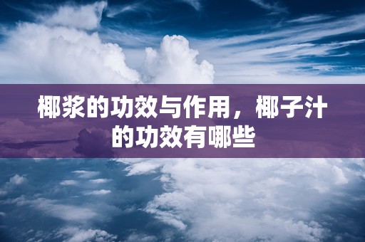 椰浆的功效与作用，椰子汁的功效有哪些