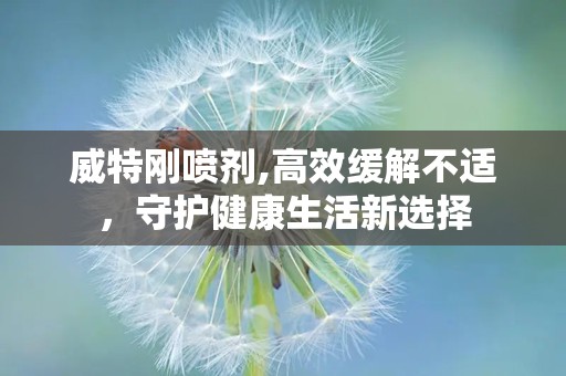 威特刚喷剂,高效缓解不适，守护健康生活新选择