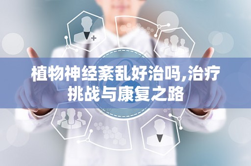 植物神经紊乱好治吗,治疗挑战与康复之路