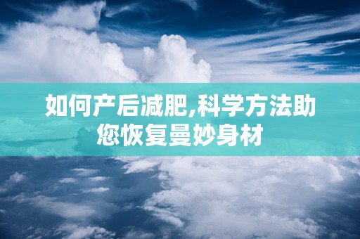 如何产后减肥,科学方法助您恢复曼妙身材