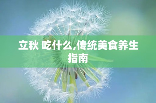 立秋 吃什么,传统美食养生指南