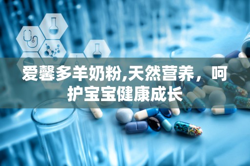 爱馨多羊奶粉,天然营养，呵护宝宝健康成长