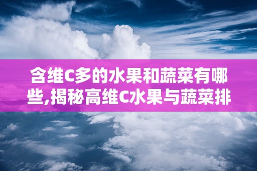 含维C多的水果和蔬菜有哪些,揭秘高维C水果与蔬菜排行榜