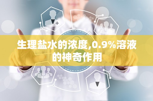 生理盐水的浓度,0.9%溶液的神奇作用