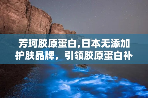 芳珂胶原蛋白,日本无添加护肤品牌，引领胶原蛋白补充新潮流”