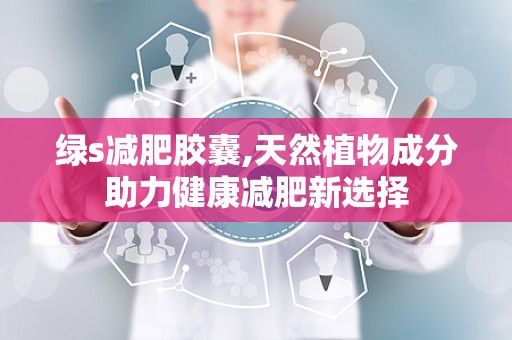绿s减肥胶囊,天然植物成分助力健康减肥新选择