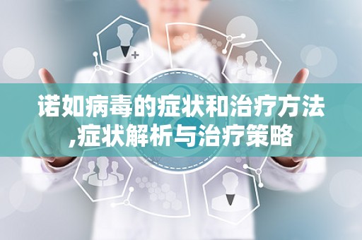 诺如病毒的症状和治疗方法,症状解析与治疗策略