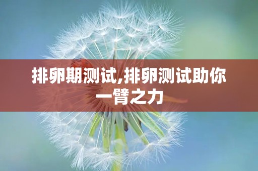 排卵期测试,排卵测试助你一臂之力