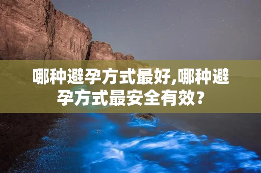 哪种避孕方式最好,哪种避孕方式最安全有效？