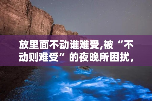 放里面不动谁难受,被“不动则难受”的夜晚所困扰，揭秘不宁腿综合征