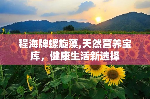 程海牌螺旋藻,天然营养宝库，健康生活新选择