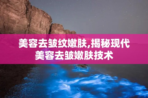 美容去皱纹嫩肤,揭秘现代美容去皱嫩肤技术
