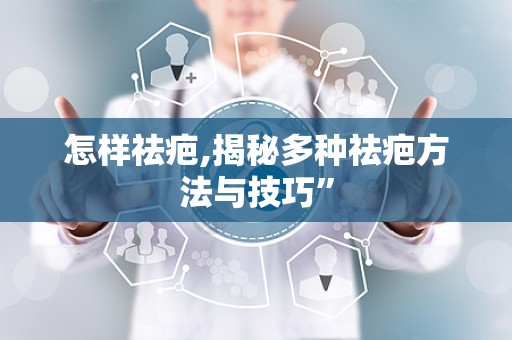 怎样祛疤,揭秘多种祛疤方法与技巧”