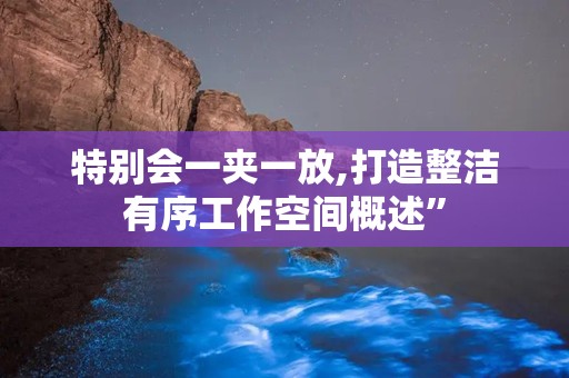 特别会一夹一放,打造整洁有序工作空间概述”