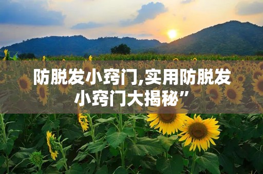 防脱发小窍门,实用防脱发小窍门大揭秘”