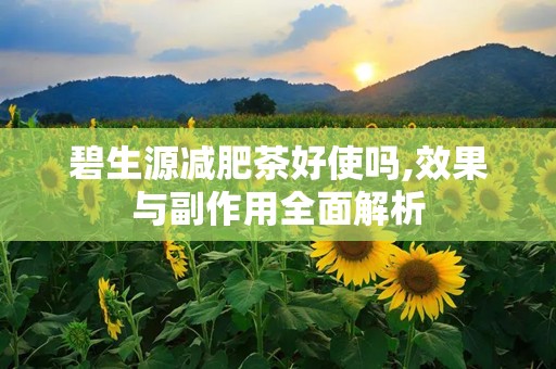 碧生源减肥茶好使吗,效果与副作用全面解析
