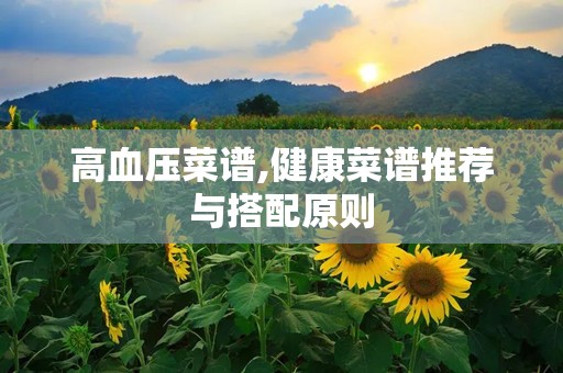 高血压菜谱,健康菜谱推荐与搭配原则
