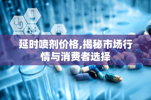 延时喷剂价格,揭秘市场行情与消费者选择