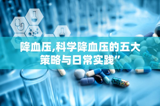 降血压,科学降血压的五大策略与日常实践”