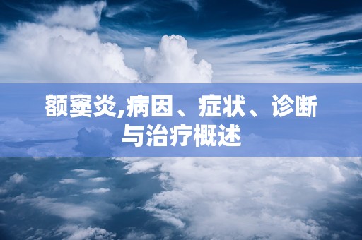 额窦炎,病因、症状、诊断与治疗概述